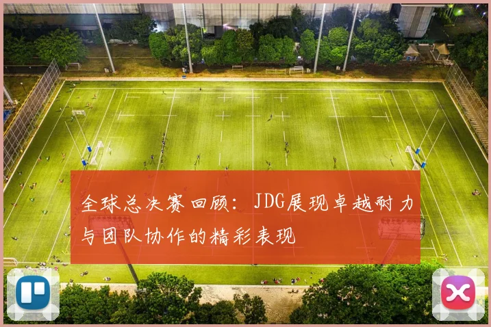 全球总决赛回顾：JDG展现卓越耐力与团队协作的精彩表现