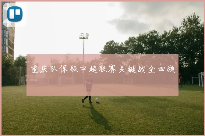 重庆队保级中超联赛关键战全回顾
