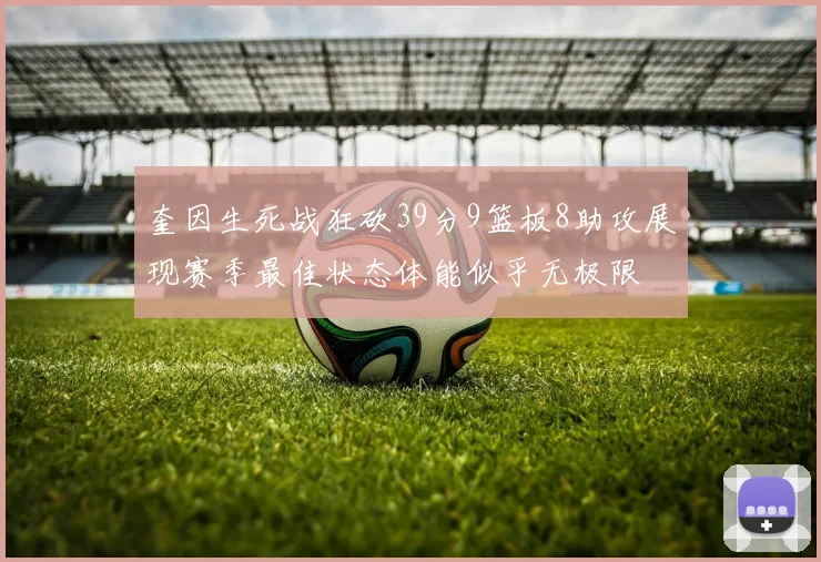 奎因生死战狂砍39分9篮板8助攻展现赛季最佳状态体能似乎无极限