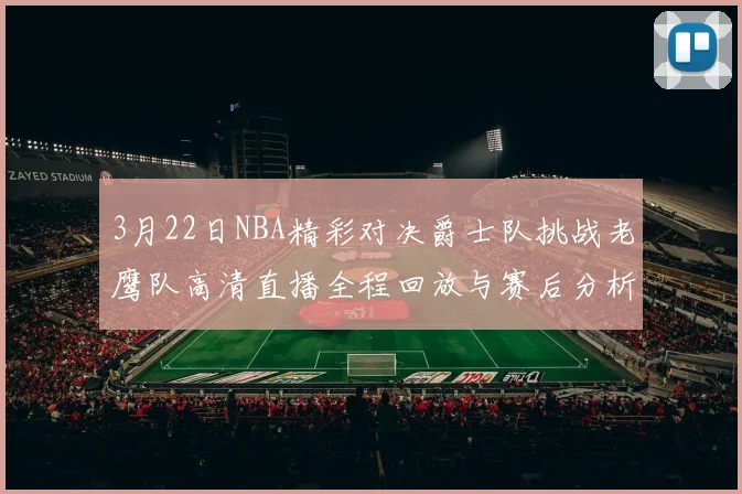 3月22日NBA精彩对决爵士队挑战老鹰队高清直播全程回放与赛后分析