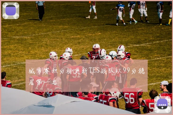 城市赛积分榜更新TES战队以99分稳居第一名